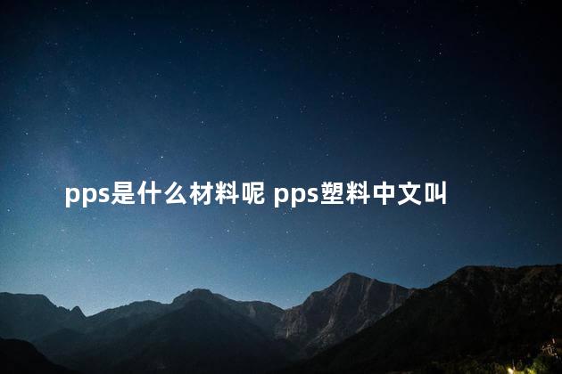 pps是什么材料呢 pps塑料中文叫什么